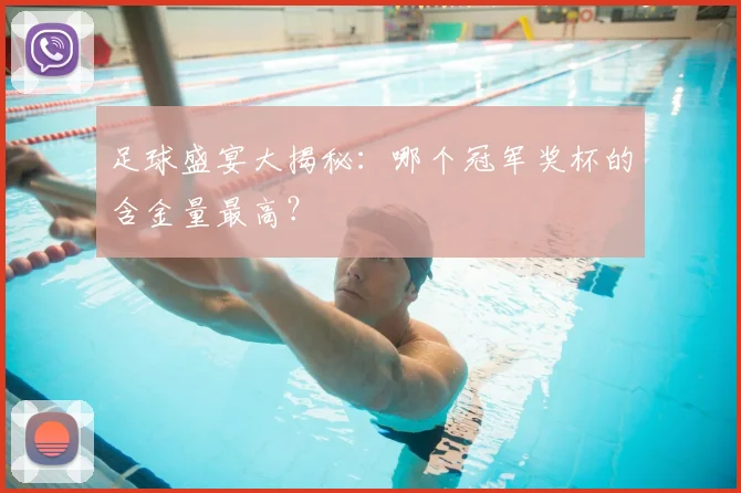 足球盛宴大揭秘：哪个冠军奖杯的含金量最高？