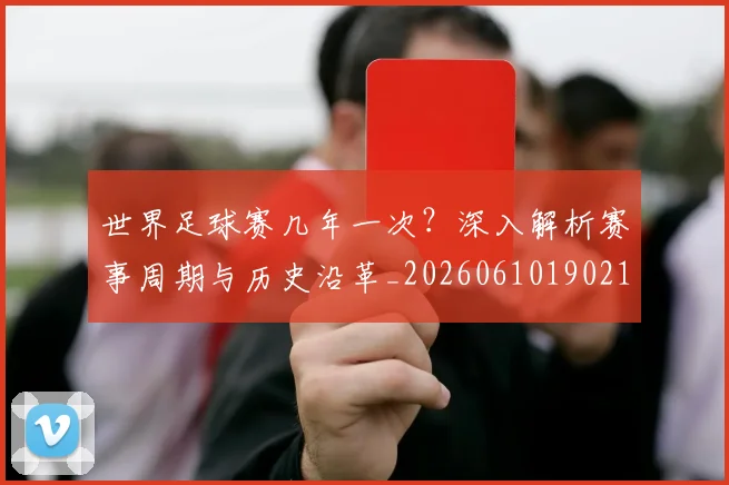 世界足球赛几年一次？深入解析赛事周期与历史沿革_20260610190219