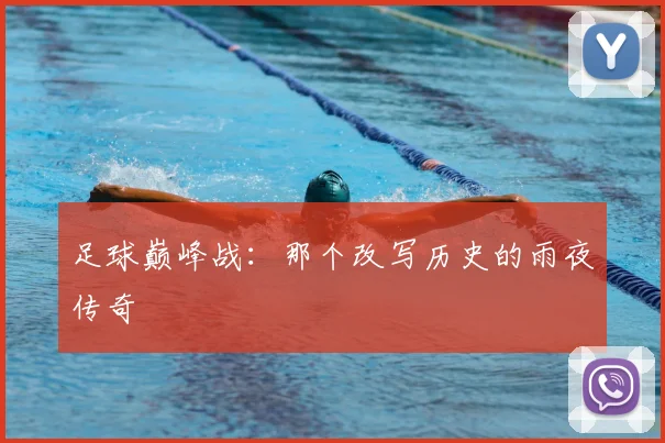 足球巅峰战：那个改写历史的雨夜传奇