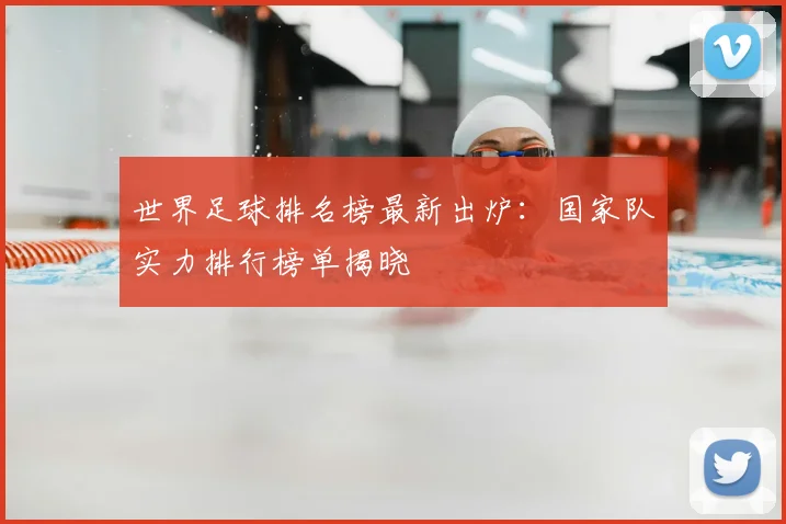 世界足球排名榜最新出炉：国家队实力排行榜单揭晓