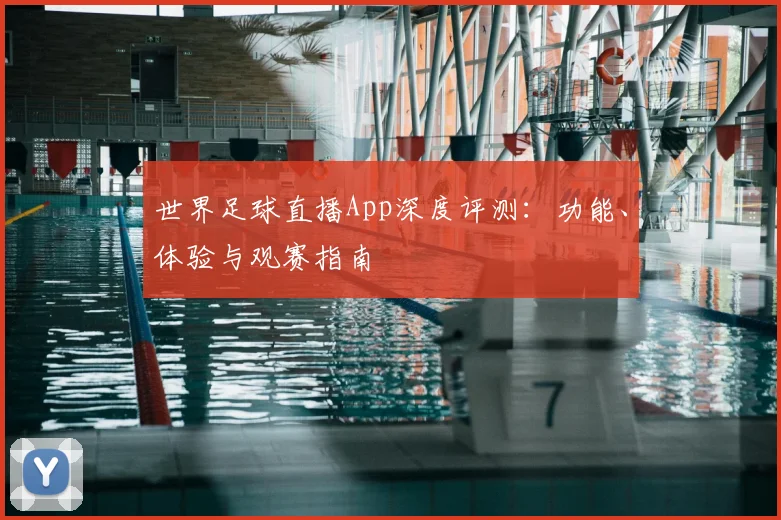 世界足球直播App深度评测:功能、体验与观赛指南