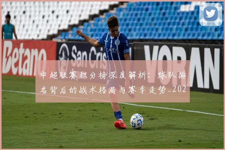 中超联赛积分榜深度解析：球队排名背后的战术格局与赛季走势_20260611140848