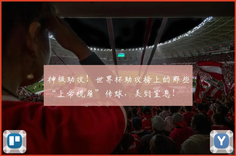 神级助攻！世界杯助攻榜上的那些“上帝视角”传球，美到窒息！