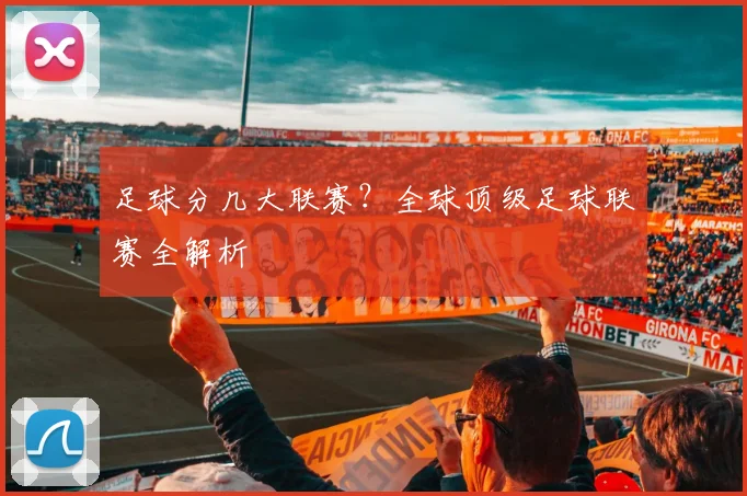 足球分几大联赛?全球顶级足球联赛全解析
