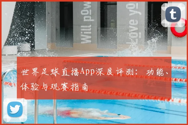 世界足球直播App深度评测：功能、体验与观赛指南