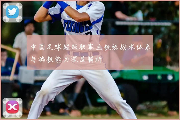 中国足球超级联赛主教练战术体系与执教能力深度解析
