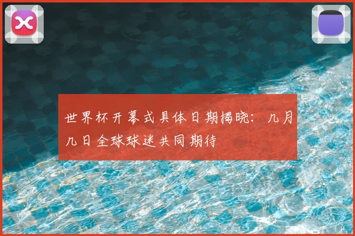 世界杯开幕式具体日期揭晓:几月几日全球球迷共同期待