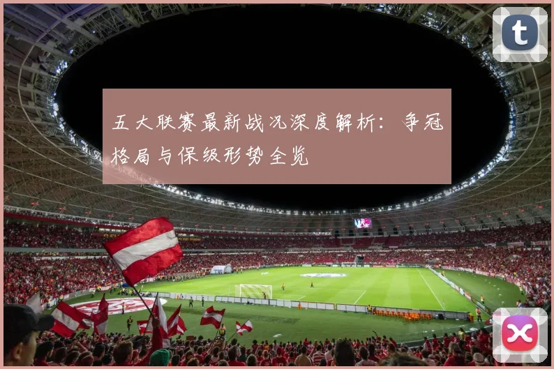 五大联赛最新战况深度解析：争冠格局与保级形势全览