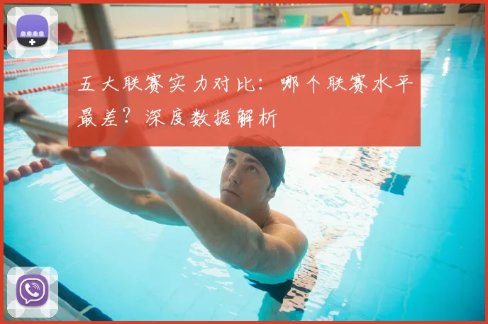 五大联赛实力对比:哪个联赛水平最差?深度数据解析