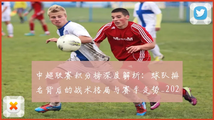 中超联赛积分榜深度解析:球队排名背后的战术格局与赛季走势_20260611140848